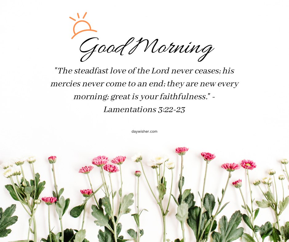 A beautiful good morning blessings image featuring pink and white flowers with the message "Good Morning. 'The steadfast love of the Lord never ceases; his mercies never come to an end; they are new every morning; great is your faithfulness.' - Lamentations 3:22-23." The flowers are set against a clean white background, symbolizing purity and renewal. This image is perfect for sharing religious and inspirational morning greetings, emphasizing the enduring love and faithfulness of the Lord.