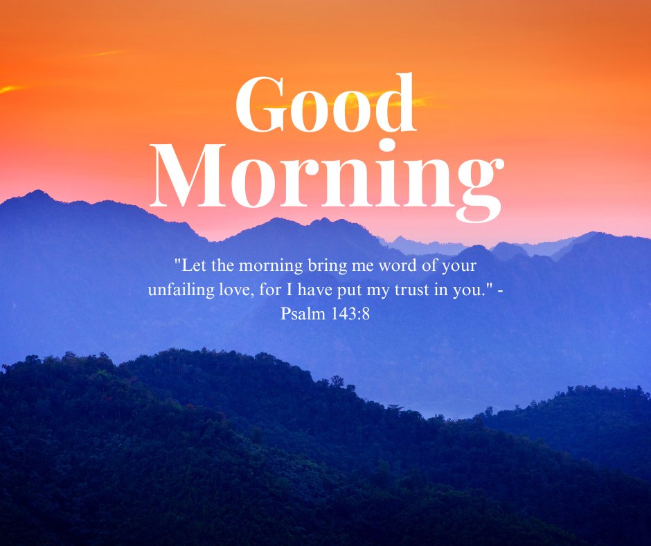 A beautiful good morning blessings image featuring a vibrant sunrise over mountain peaks with the message "Good Morning. 'Let the morning bring me word of your unfailing love, for I have put my trust in you.' - Psalm 143:8." The stunning landscape and the comforting Bible verse create a sense of peace and faith, perfect for sharing inspirational and religious morning greetings. This image conveys a message of divine love and trust, making it ideal for starting the day with positive and spiritual blessings.