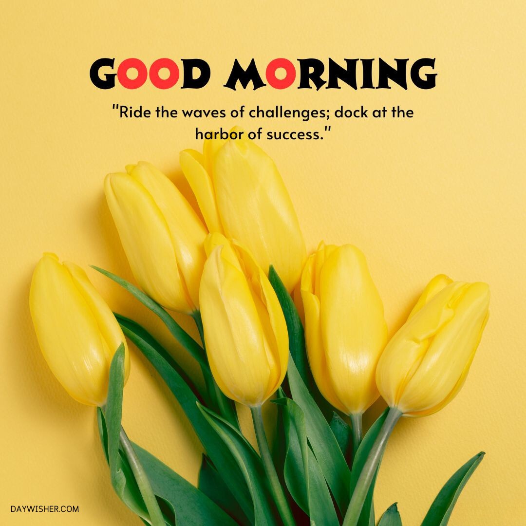 A bright yellow background with a bouquet of yellow tulips placed near the top left, accompanied by an inspirational quote saying "Good Morning Flowers Images: 'Ride the waves of challenges; dock at the