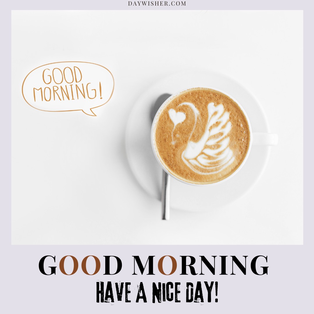 A cup of cappuccino with a detailed swan design in the foam, placed on a saucer. Above it, a cartoon speech bubble says "Good Morning!" with text below: "GOOD MORNING HAVE A NICE DAY!" on a white background, perfect for Good Morning Have a