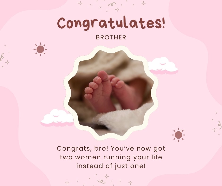 Cheerful congratulations card for a new father, featuring an image of a baby girl's tiny feet. The card humorously states, 'Congratulates! Brother - Congrats, bro! You’ve now got two women running your life instead of just one!' Perfectly embodies funny messages to congratulate your brother for a baby girl.