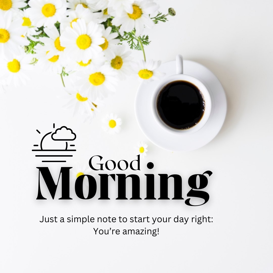 A heartwarming Good Morning message displayed with a cup of coffee and white daisies on a bright surface. The text reads "Good Morning. Just a simple note to start your day right: You're amazing!" The scene captures a fresh, cheerful morning vibe, perfect for starting the day positively