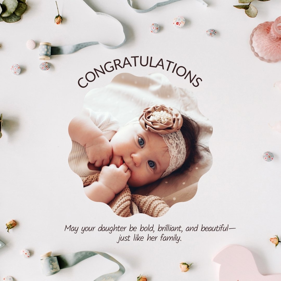 Beautiful congratulations card featuring a baby girl with blue eyes, wearing a flower headband, surrounded by a gentle scattering of flowers and whimsical decorations. The card bears a motivational message: 'Congratulations! May your daughter be bold, brilliant, and beautiful—just like her family.' Ideal for conveying motivational messages to congratulate a relative for a baby girl.