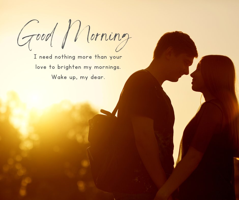 A romantic Good Morning love message with a couple silhouetted against a sunrise. The message reads: "Good Morning. I need nothing more than your love to brighten my mornings. Wake up, my dear." The image captures a tender moment between two lovers, enhancing the heartfelt sentiment of the morning.