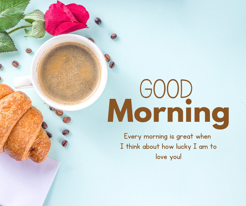 Romantic Good Morning Messages for Him featuring a fresh cup of coffee with scattered coffee beans, a delicious croissant, and a vibrant red rose on a turquoise background. The message reads, "Good Morning. Every morning is great when I think about how lucky I am to love you!"