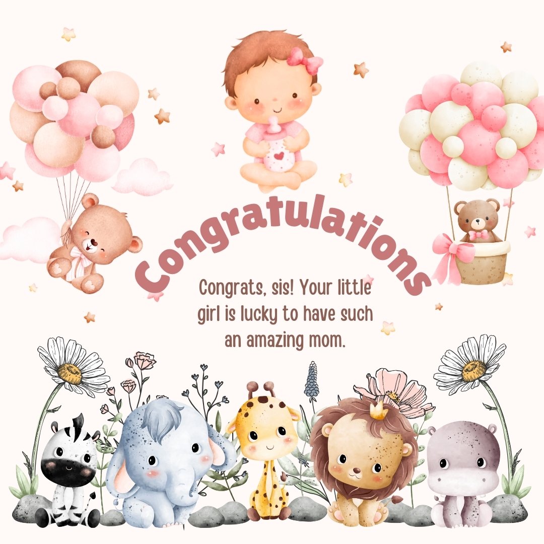 Charming congratulations card adorned with illustrations of a baby girl held aloft by balloons, accompanied by adorable animals like a teddy bear, giraffe, elephant, and lion among delicate flowers. The message, 'Congratulations, sis! Your little girl is lucky to have such an amazing mom.' captures touching messages to congratulate your sister for a baby girl.