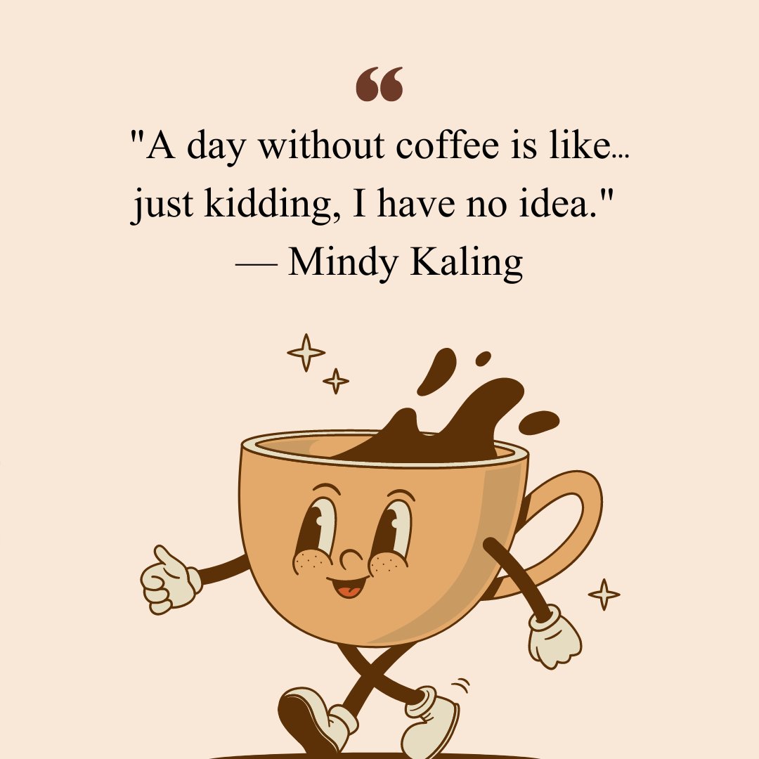 Funny coffee quote by Mindy Kaling, 'A day without coffee is like... just kidding, I have no idea,' with an illustration of a smiling coffee cup walking.