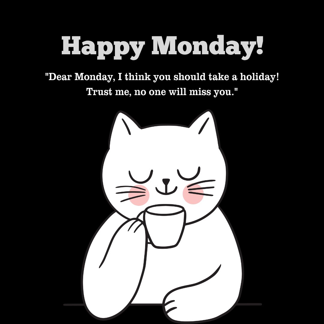 Cute cartoon cat sipping coffee with the Funny Monday Quote: 'Dear Monday, I think you should take a holiday! Trust me, no one will miss you.'