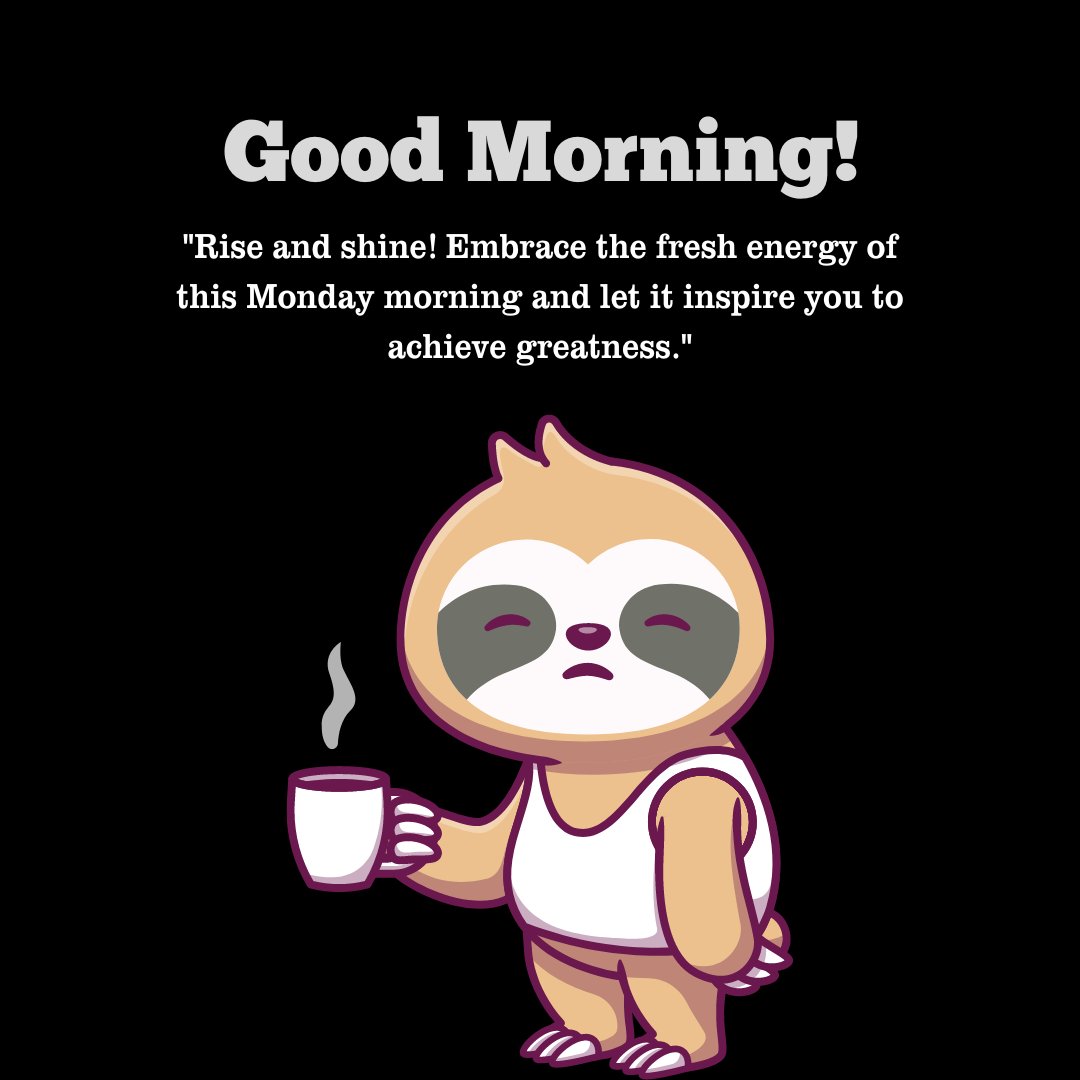 Good Morning! Cartoon sloth holding a coffee mug with an Inspirational Positive Good Morning Monday Quote: 'Rise and shine! Embrace the fresh energy of this Monday morning and let it inspire you to achieve greatness.'