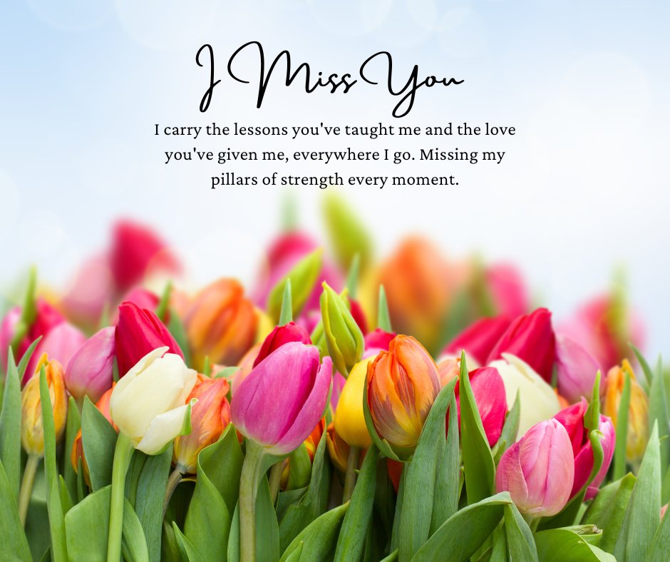 A heartfelt 'I Miss You' message for parents displayed over a backdrop of colorful tulips under a soft sky. The message reads 'I carry the lessons you've taught me and the love you've given me, everywhere I go. Missing my pillars of strength every moment.' This image captures the deep love and gratitude felt towards parents, making it the perfect visual for expressing these emotions.