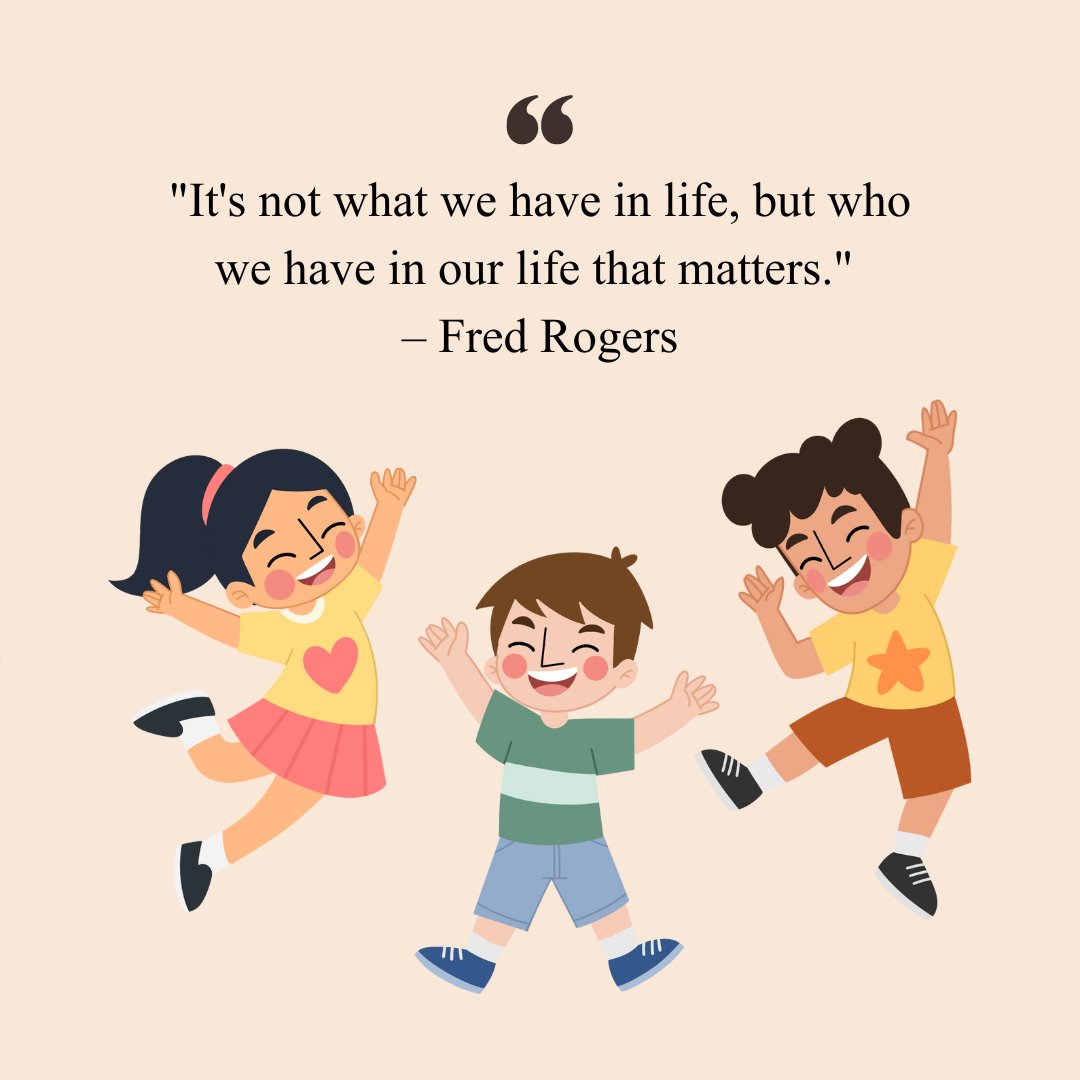 Short positive quote for kids by Fred Rogers, 'It's not what we have in life, but who we have in our life that matters,' with an illustration of three happy children jumping and smiling.