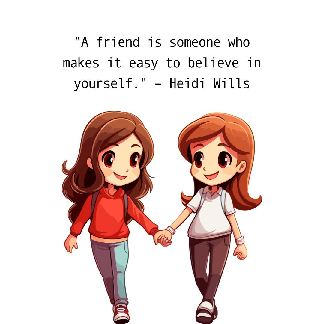 A heartwarming friendship quote by Heidi Wills, 'A friend is someone who makes it easy to believe in yourself,' accompanied by an illustration of two happy girls holding hands, symbolizing the support and belief friends bring into our lives.