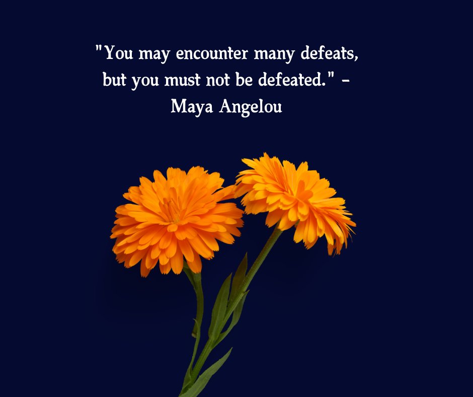 An inspiring quote by Maya Angelou on a dark blue background that reads, "You may encounter many defeats, but you must not be defeated," paired with vibrant orange flowers. This image is ideal for uplifting You Got This Quotes for Her.